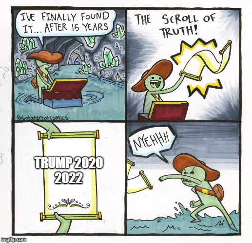 every liberal be like | TRUMP 2020 2022 | image tagged in memes,the scroll of truth | made w/ Imgflip meme maker