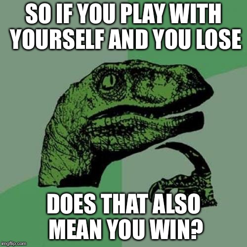 Philosoraptor Meme | SO IF YOU PLAY WITH YOURSELF AND YOU LOSE DOES THAT ALSO MEAN YOU WIN? | image tagged in memes,philosoraptor | made w/ Imgflip meme maker