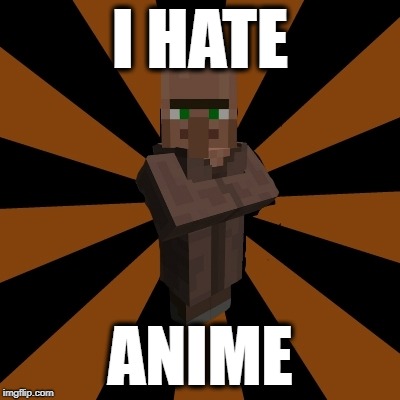 silly minecraft villager  | I HATE; ANIME | image tagged in silly minecraft villager | made w/ Imgflip meme maker