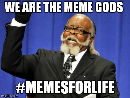 Too Damn High Meme | WE ARE THE MEME GODS; #MEMESFORLIFE | image tagged in memes,too damn high | made w/ Imgflip meme maker