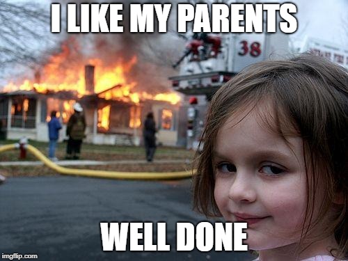Disaster Girl Meme | I LIKE MY PARENTS; WELL DONE | image tagged in memes,disaster girl | made w/ Imgflip meme maker