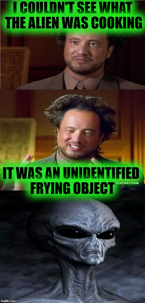 Aliens Week. 6/12 - 6/19, an Aliens and clinkster event |  I COULDN'T SEE WHAT THE ALIEN WAS COOKING; IT WAS AN UNIDENTIFIED FRYING OBJECT | image tagged in bad pun aliens guy,memes,ancient aliens,aliens week,funny,bad pun | made w/ Imgflip meme maker