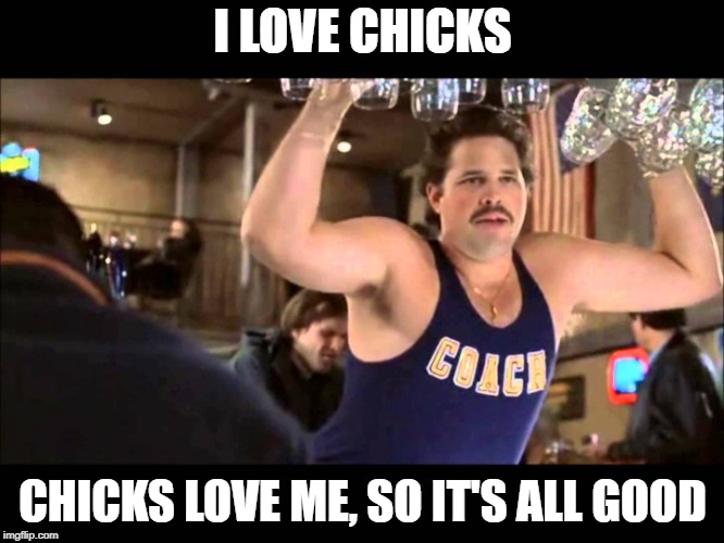 I love chicks | I LOVE CHICKS; CHICKS LOVE ME, SO IT'S ALL GOOD | image tagged in lance,out cold,chicks,i love chicks | made w/ Imgflip meme maker