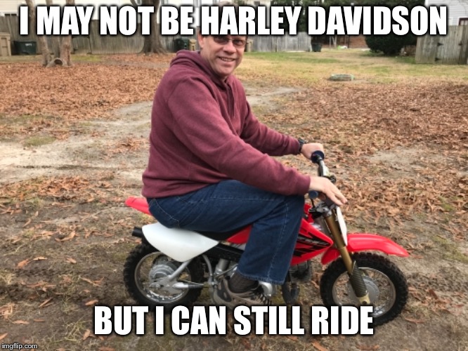 The best biker | I MAY NOT BE HARLEY DAVIDSON; BUT I CAN STILL RIDE | image tagged in awesome | made w/ Imgflip meme maker