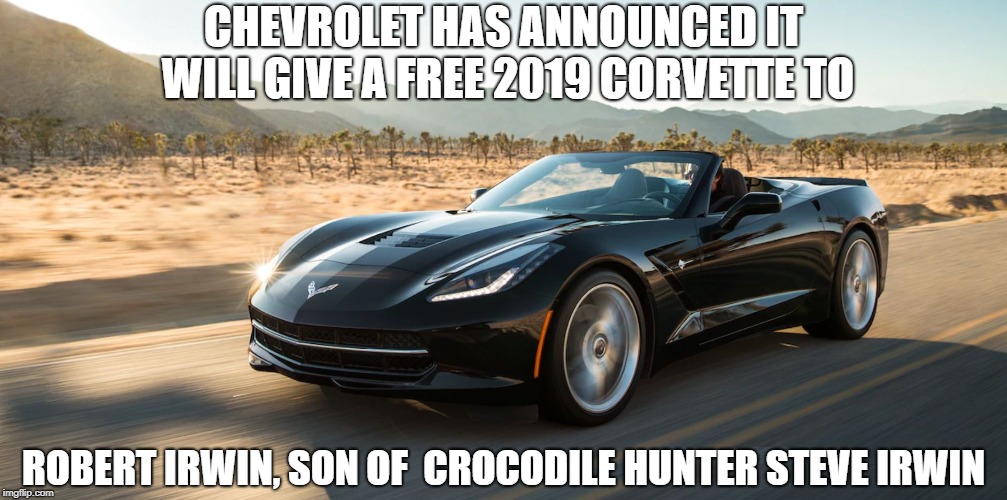 Crocodile Hunter's son get a new car | CHEVROLET HAS ANNOUNCED IT WILL GIVE A FREE 2019 CORVETTE TO; ROBERT IRWIN, SON OF  CROCODILE HUNTER STEVE IRWIN | image tagged in corvette,sting ray,steve irwin,crocodile hunter,cars,too soon | made w/ Imgflip meme maker