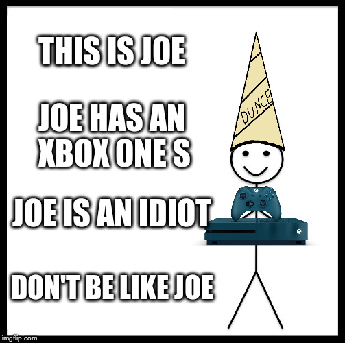 Be Like Bill | THIS IS JOE; JOE HAS AN XBOX ONE S; JOE IS AN IDIOT; DON'T BE LIKE JOE | image tagged in memes,be like bill | made w/ Imgflip meme maker