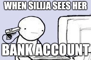 Computer Suicide | WHEN SILIJA SEES HER; BANK ACCOUNT | image tagged in computer suicide | made w/ Imgflip meme maker