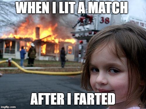 Disaster Girl | WHEN I LIT A MATCH; AFTER I FARTED | image tagged in memes,disaster girl | made w/ Imgflip meme maker