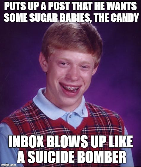Bad Luck Brian Meme | PUTS UP A POST THAT HE WANTS SOME SUGAR BABIES, THE CANDY; INBOX BLOWS UP LIKE A SUICIDE BOMBER | image tagged in memes,bad luck brian | made w/ Imgflip meme maker