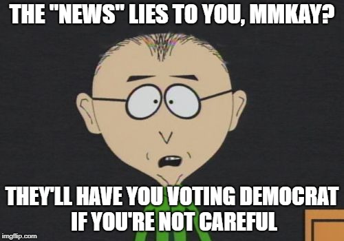 Mentoring Mackey | THE "NEWS" LIES TO YOU, MMKAY? THEY'LL HAVE YOU VOTING DEMOCRAT IF YOU'RE NOT CAREFUL | image tagged in memes,fake news | made w/ Imgflip meme maker