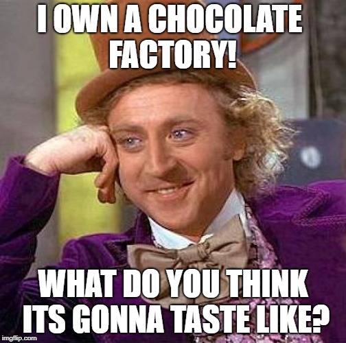 Creepy Condescending Wonka Meme | I OWN A CHOCOLATE FACTORY! WHAT DO YOU THINK ITS GONNA TASTE LIKE? | image tagged in memes,creepy condescending wonka,scumbag | made w/ Imgflip meme maker