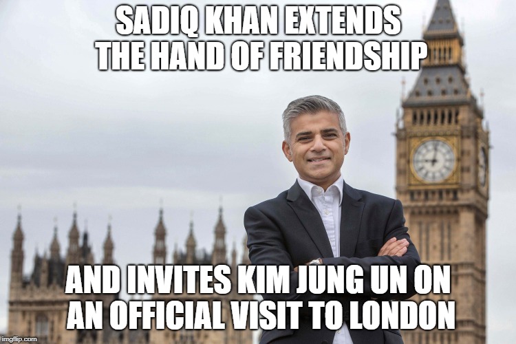 sadiq khan  | SADIQ KHAN EXTENDS THE HAND OF FRIENDSHIP; AND INVITES KIM JUNG UN ON AN OFFICIAL VISIT TO LONDON | image tagged in sadiq khan | made w/ Imgflip meme maker