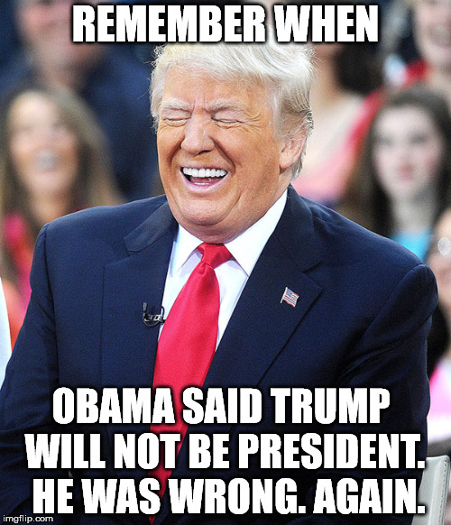 Trump laughing at liberals | REMEMBER WHEN; OBAMA SAID TRUMP WILL NOT BE PRESIDENT.  HE WAS WRONG. AGAIN. | image tagged in trump laughing at liberals | made w/ Imgflip meme maker