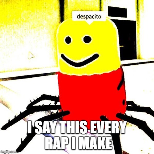 despacito | I SAY THIS EVERY RAP I MAKE | image tagged in despacito | made w/ Imgflip meme maker