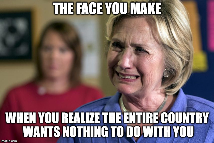 hillary clinton crying | THE FACE YOU MAKE; WHEN YOU REALIZE THE ENTIRE COUNTRY WANTS NOTHING TO DO WITH YOU | image tagged in hillary clinton crying | made w/ Imgflip meme maker