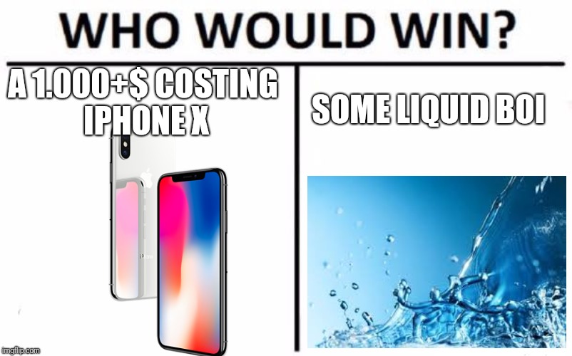 Who Would Win? | A 1.000+$ COSTING IPHONE X; SOME LIQUID BOI | image tagged in memes,who would win | made w/ Imgflip meme maker