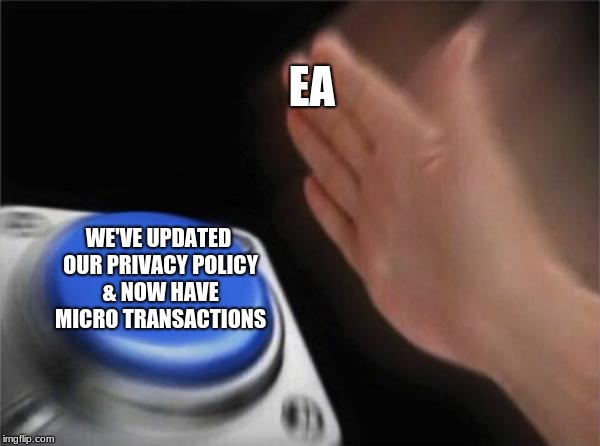Blank Nut Button Meme | EA; WE'VE UPDATED OUR PRIVACY POLICY & NOW HAVE MICRO TRANSACTIONS | image tagged in memes,blank nut button | made w/ Imgflip meme maker