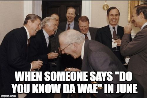 Laughing Men In Suits Meme | WHEN SOMEONE SAYS "DO YOU KNOW DA WAE" IN JUNE | image tagged in memes,laughing men in suits | made w/ Imgflip meme maker