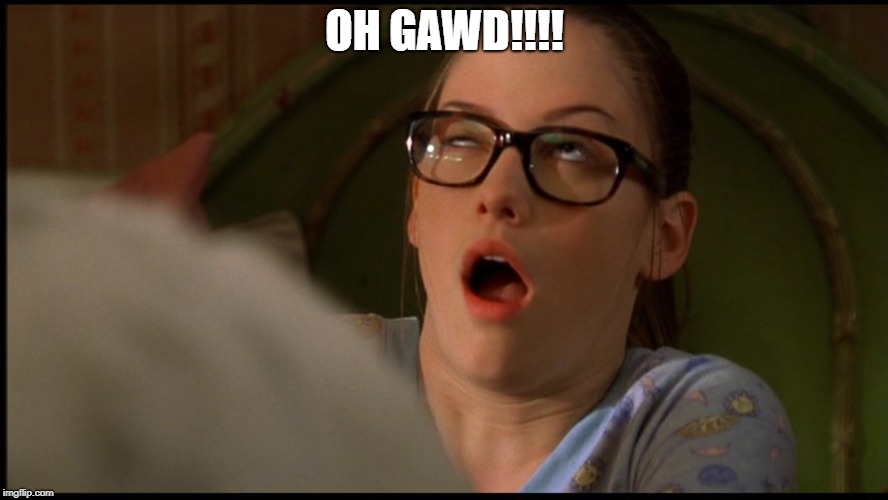 Chyler Leigh, Not Another Teen Movie | OH GAWD!!!! | image tagged in chyler leigh not another teen movie | made w/ Imgflip meme maker