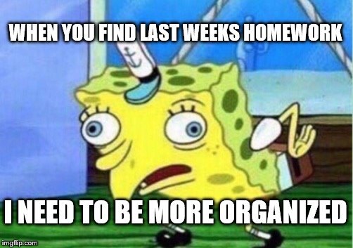 Mocking Spongebob | WHEN YOU FIND LAST
WEEKS HOMEWORK; I NEED TO BE MORE ORGANIZED | image tagged in memes,mocking spongebob | made w/ Imgflip meme maker