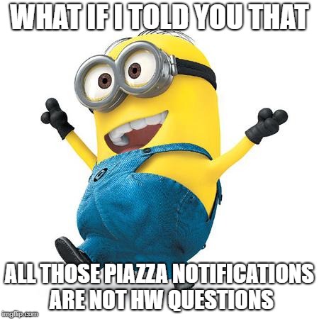 Happy Minion | WHAT IF I TOLD YOU THAT; ALL THOSE PIAZZA NOTIFICATIONS ARE NOT HW QUESTIONS | image tagged in happy minion | made w/ Imgflip meme maker