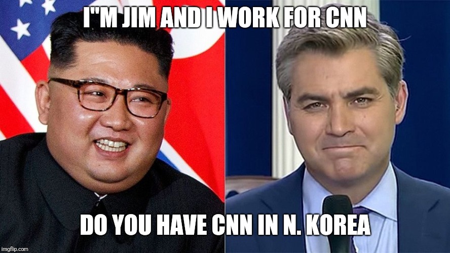 Dumb question next please | I"M JIM AND I WORK FOR CNN; DO YOU HAVE CNN IN N. KOREA | image tagged in cnn | made w/ Imgflip meme maker