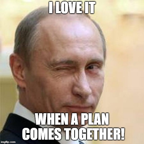 Putin Winking | I LOVE IT; WHEN A PLAN COMES TOGETHER! | image tagged in putin winking | made w/ Imgflip meme maker