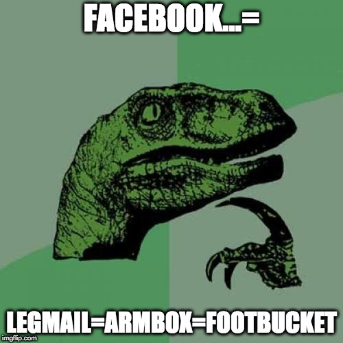 Philosoraptor Meme | FACEBOOK...=; LEGMAIL=ARMBOX=FOOTBUCKET | image tagged in memes,philosoraptor | made w/ Imgflip meme maker