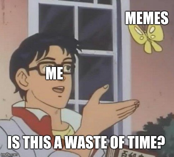 Is This A Pigeon Meme | MEMES; ME; IS THIS A WASTE OF TIME? | image tagged in is this a pigeon | made w/ Imgflip meme maker