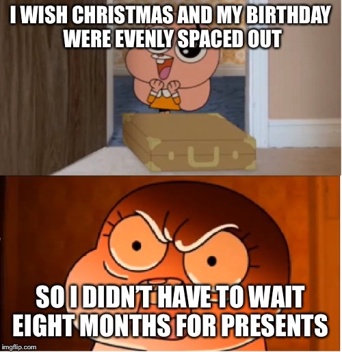 I really want a clarinet but my birthday was a month ago and Christmas is out of sight >:( | I WISH CHRISTMAS AND MY BIRTHDAY WERE EVENLY SPACED OUT; SO I DIDN’T HAVE TO WAIT EIGHT MONTHS FOR PRESENTS | image tagged in gumball - anais false hope meme,triggered | made w/ Imgflip meme maker