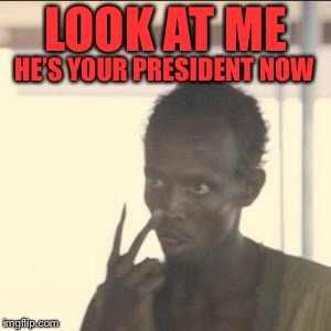 Look At Me Meme | HE’S YOUR PRESIDENT NOW; LOOK AT ME | image tagged in memes,look at me | made w/ Imgflip meme maker