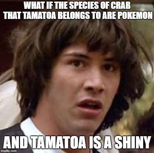 Conspiracy Keanu Meme | WHAT IF THE SPECIES OF CRAB THAT TAMATOA BELONGS TO ARE POKEMON; AND TAMATOA IS A SHINY | image tagged in memes,conspiracy keanu,shiny,moana,pokemon,thisimagehasalotoftags | made w/ Imgflip meme maker