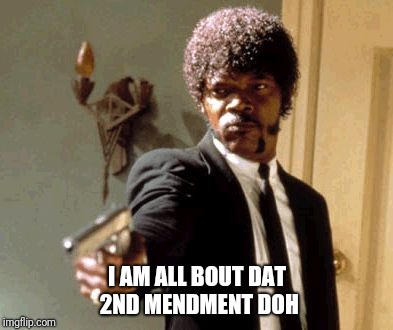 Living in the hood | I AM ALL BOUT DAT 2ND MENDMENT DOH | image tagged in memes,say that again i dare you | made w/ Imgflip meme maker