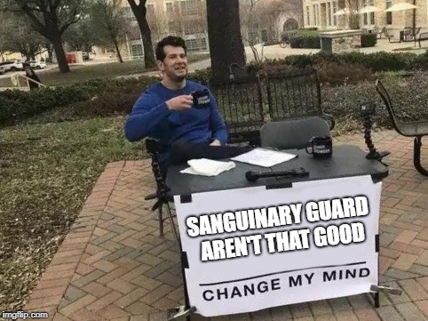 Change My Mind Meme | SANGUINARY GUARD AREN'T THAT GOOD | image tagged in change my mind | made w/ Imgflip meme maker