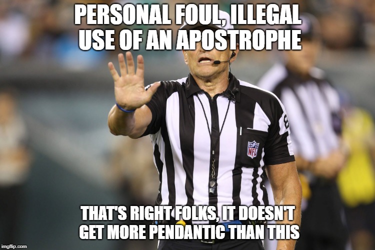 Ed Hochuli Fallacy Referee | PERSONAL FOUL, ILLEGAL USE OF AN APOSTROPHE; THAT'S RIGHT FOLKS, IT DOESN'T GET MORE PENDANTIC THAN THIS | image tagged in ed hochuli fallacy referee | made w/ Imgflip meme maker