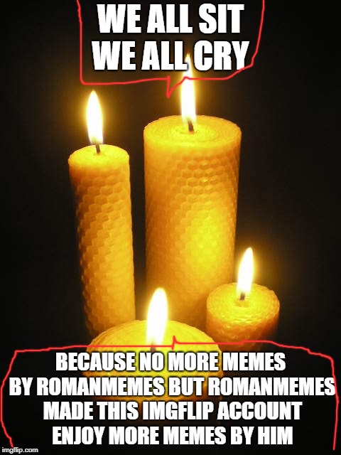The Memory of RomanMemes | WE ALL SIT WE ALL CRY; BECAUSE NO MORE MEMES BY ROMANMEMES BUT ROMANMEMES MADE THIS IMGFLIP ACCOUNT ENJOY MORE MEMES BY HIM | image tagged in memories | made w/ Imgflip meme maker