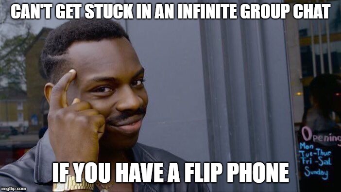 Totally the only reason I don't have a smartphone... | CAN'T GET STUCK IN AN INFINITE GROUP CHAT; IF YOU HAVE A FLIP PHONE | image tagged in memes,roll safe think about it | made w/ Imgflip meme maker