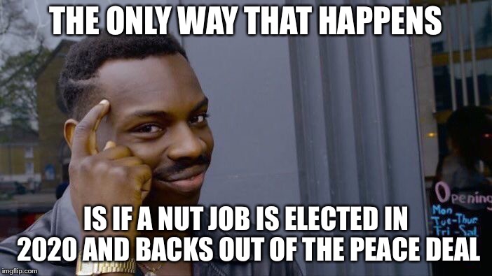 Roll Safe Think About It Meme | THE ONLY WAY THAT HAPPENS IS IF A NUT JOB IS ELECTED IN 2020 AND BACKS OUT OF THE PEACE DEAL | image tagged in memes,roll safe think about it | made w/ Imgflip meme maker