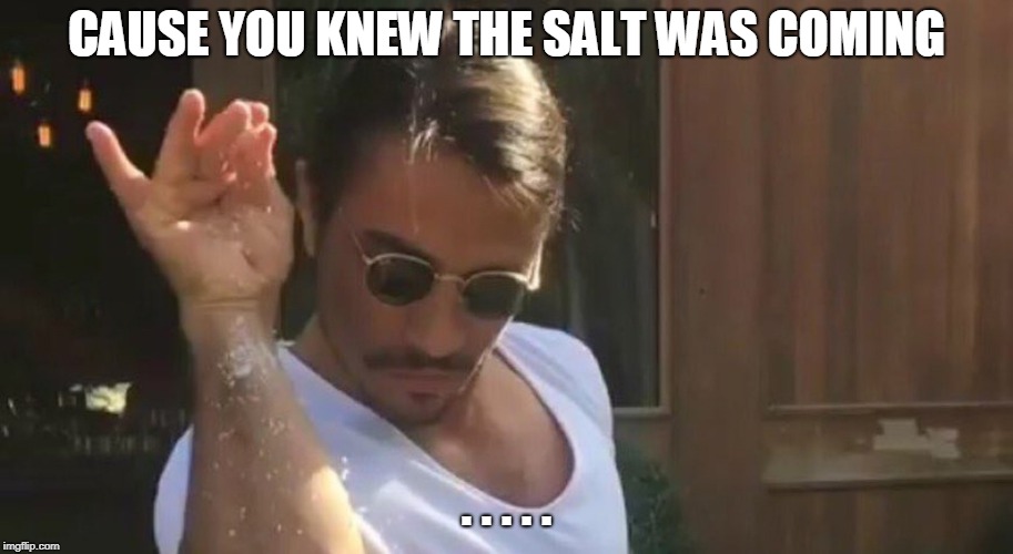 Rain Dat Salt | CAUSE YOU KNEW THE SALT WAS COMING; . . . . . | image tagged in rain dat salt | made w/ Imgflip meme maker