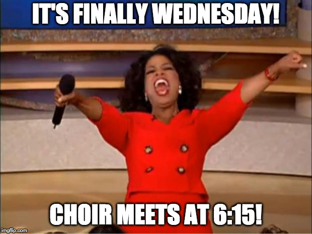 Oprah You Get A Meme | IT'S FINALLY WEDNESDAY! CHOIR MEETS AT 6:15! | image tagged in memes,oprah you get a | made w/ Imgflip meme maker