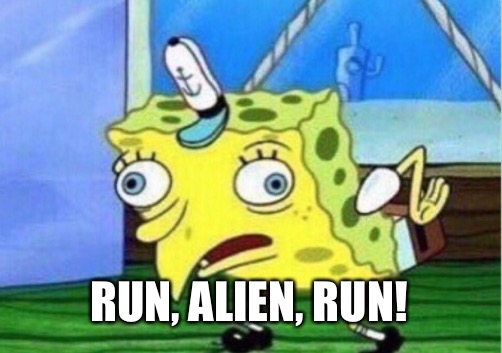 Mocking Spongebob Meme | RUN, ALIEN, RUN! | image tagged in memes,mocking spongebob | made w/ Imgflip meme maker