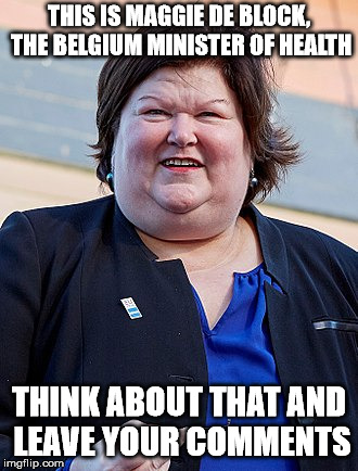 Maggie De Block | THIS IS MAGGIE DE BLOCK, THE BELGIUM MINISTER OF HEALTH; THINK ABOUT THAT AND LEAVE YOUR COMMENTS | image tagged in maggie de block | made w/ Imgflip meme maker