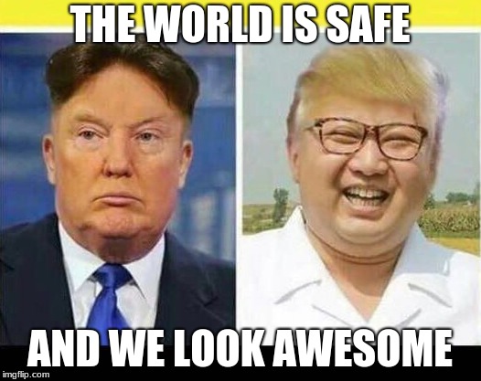The World is Safe | THE WORLD IS SAFE; AND WE LOOK AWESOME | image tagged in trump,kim,peace | made w/ Imgflip meme maker
