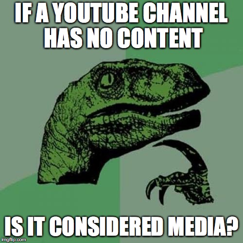 Philosoraptor Meme | IF A YOUTUBE CHANNEL HAS NO CONTENT; IS IT CONSIDERED MEDIA? | image tagged in memes,philosoraptor | made w/ Imgflip meme maker