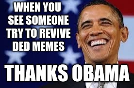 Thanks Obama |  WHEN YOU SEE SOMEONE TRY TO REVIVE DED MEMES; THANKS OBAMA | image tagged in thanks obama | made w/ Imgflip meme maker