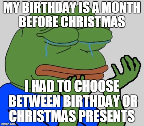 MY BIRTHDAY IS A MONTH BEFORE CHRISTMAS I HAD TO CHOOSE BETWEEN BIRTHDAY OR CHRISTMAS PRESENTS | made w/ Imgflip meme maker
