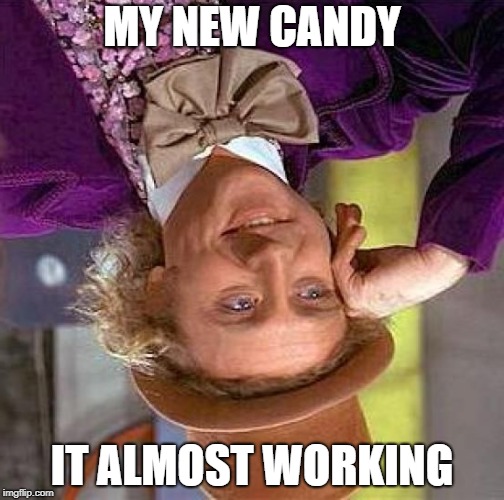 Creepy Condescending Wonka | MY NEW CANDY; IT ALMOST WORKING | image tagged in memes,creepy condescending wonka | made w/ Imgflip meme maker