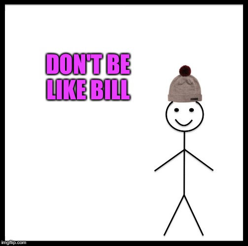 Be Like Bill Meme | DON'T BE LIKE BILL | image tagged in memes,be like bill | made w/ Imgflip meme maker