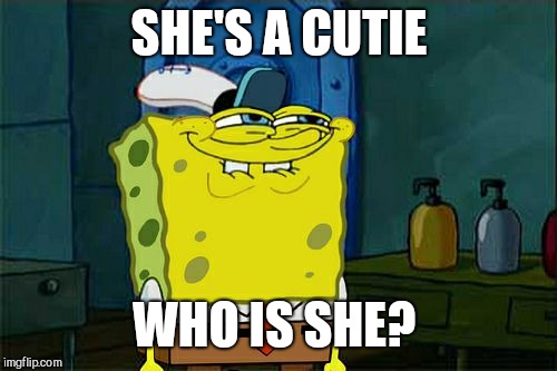 Don't You Squidward Meme | SHE'S A CUTIE WHO IS SHE? | image tagged in memes,dont you squidward | made w/ Imgflip meme maker
