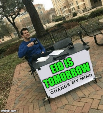 Change my mind | EID IS TOMORROW | image tagged in change my mind | made w/ Imgflip meme maker